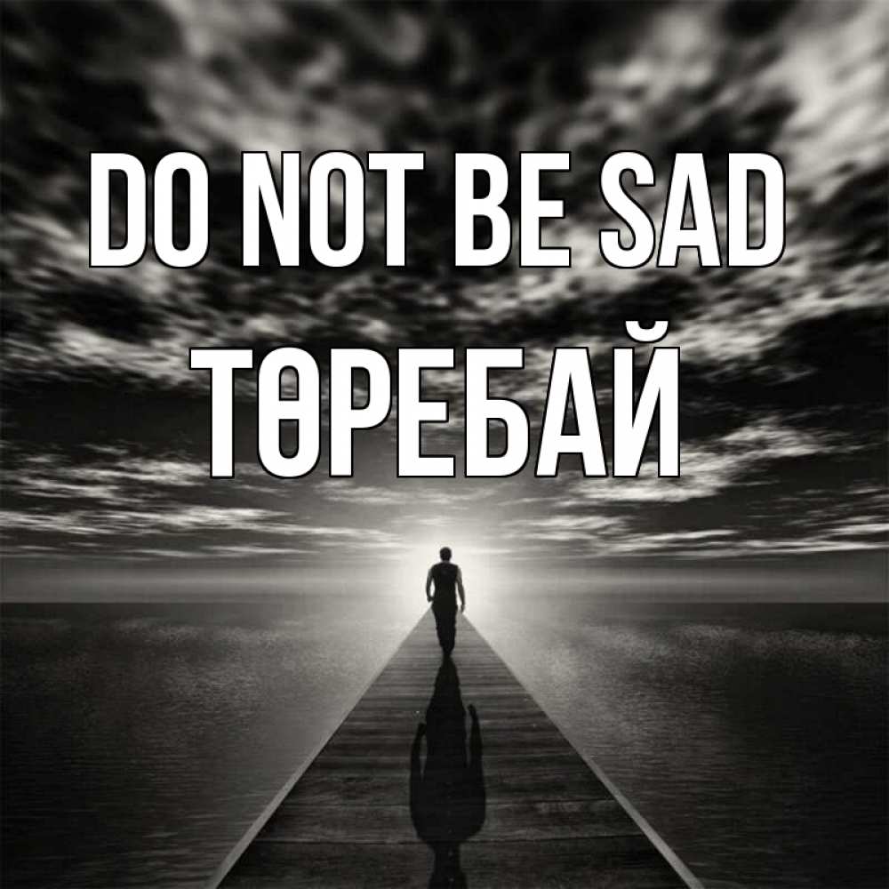 Greetings card с именем, Төребай Do not be sad человек Greetings with text for free download 
