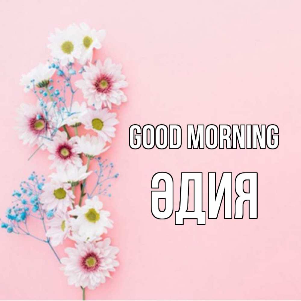 Greetings card с именем, ӘДИЯ Good morning цветы с подписью Greetings with text for free download 