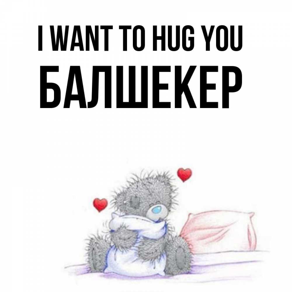 Greetings card с именем, БАЛШЕКЕР I want to hug you сердечки мишка Тедди и кроватка Greetings with text for free download 