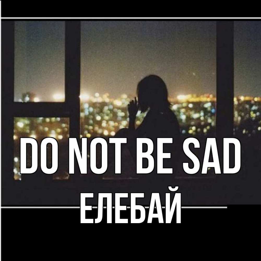 Greetings card с именем, Елебай Do not be sad смотрит на ночной город Greetings with text for free download 