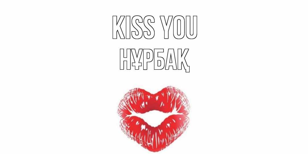 Greetings card с именем, НҰРБАҚ Kiss you поцелуй Greetings with text for free download 