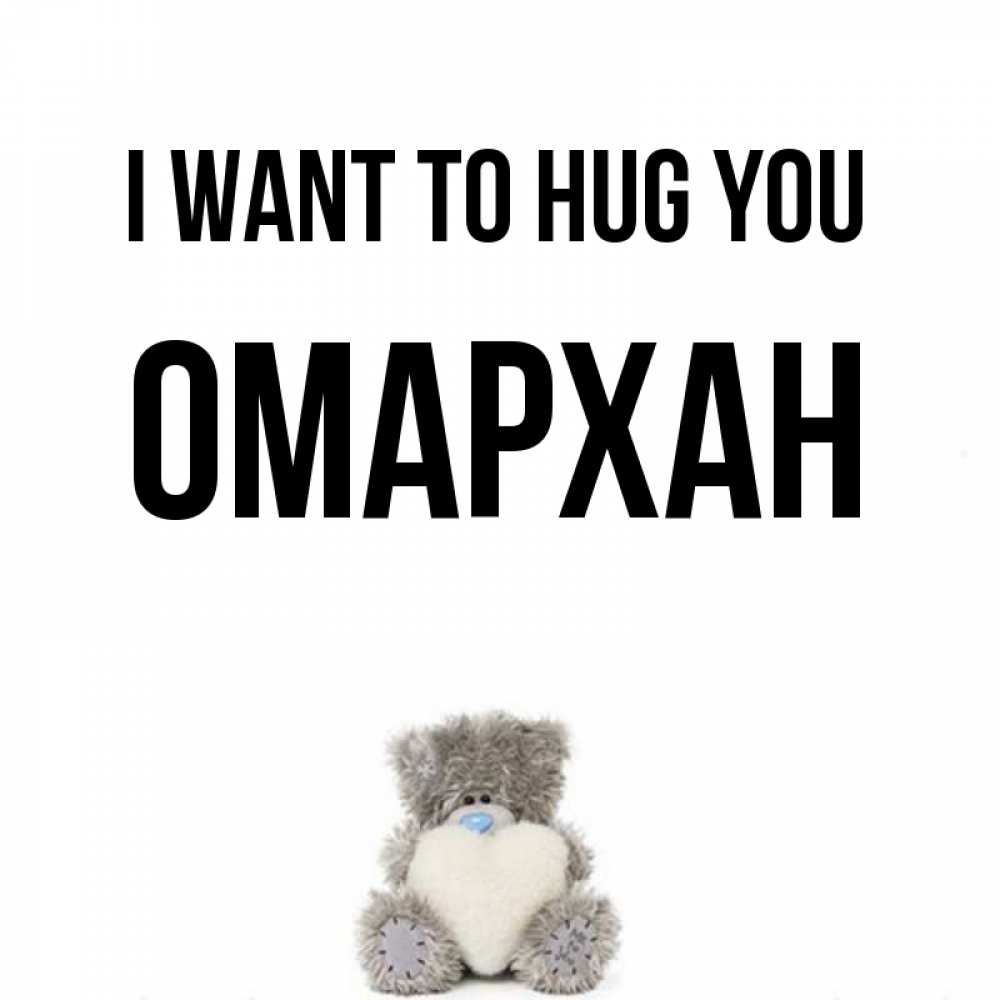Greetings card с именем, ОМАРХАН I want to hug you медвежонок с сердечком белого цвета Greetings with text for free download 