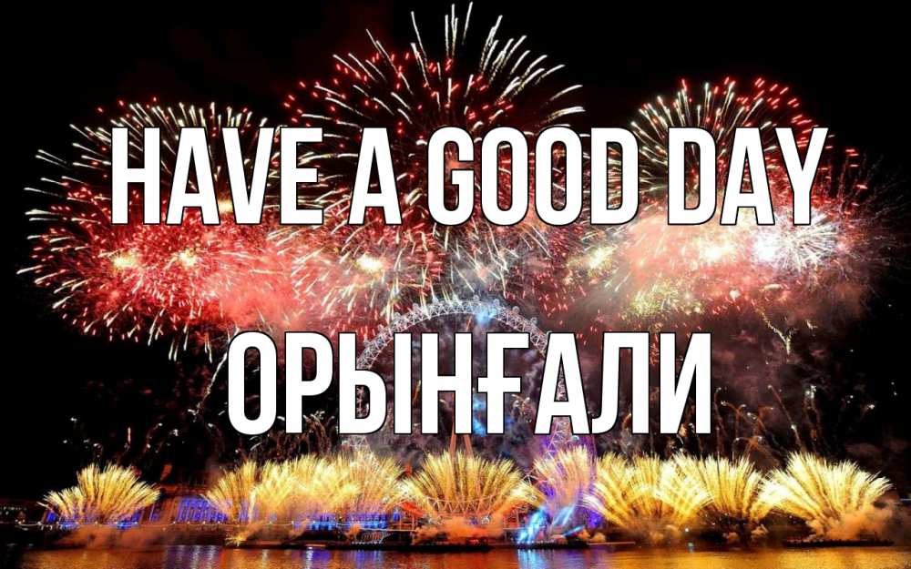 Greetings card с именем, ОРЫНҒАЛИ Have a good day Фейрверг 2 Greetings with text for free download 