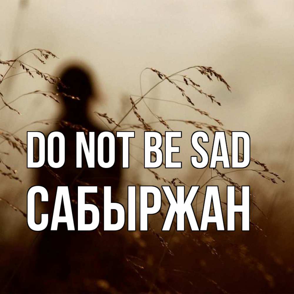 Greetings card с именем, САБЫРЖАН Do not be sad грусть Greetings with text for free download 
