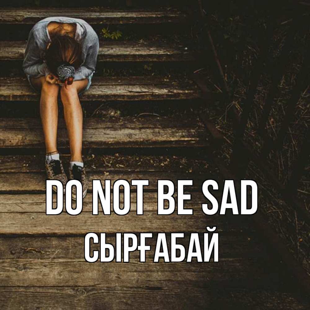 Greetings card с именем, СЫРҒАБАЙ Do not be sad девушка сидит на деревянных ступеньках Greetings with text for free download 
