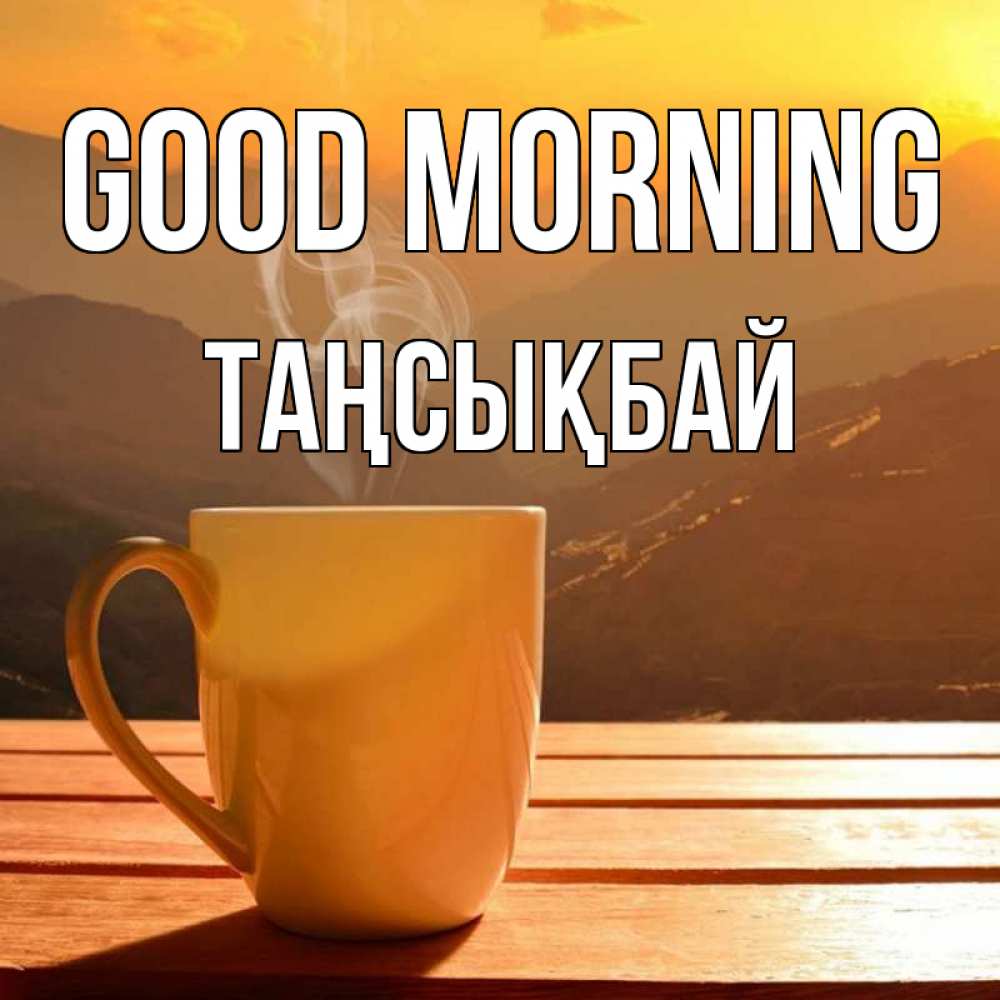 Greetings card с именем, ТАҢСЫҚБАЙ Good morning кофе в горах Greetings with text for free download 