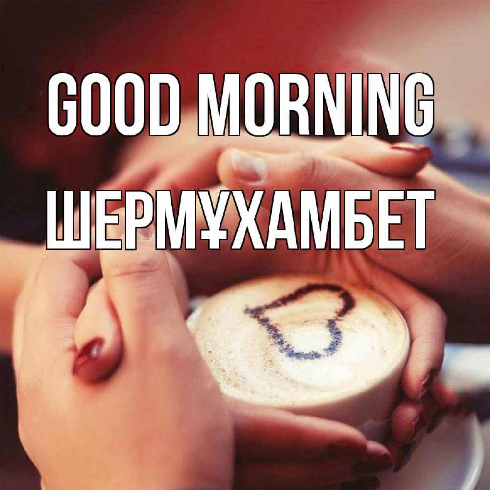 Greetings card с именем, ШЕРМҰХАМБЕТ Good morning мы навсегда вместе Greetings with text for free download 