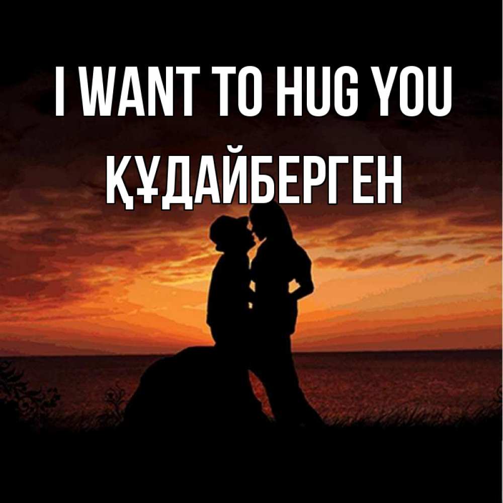 Greetings card с именем, ҚҰДАЙБЕРГЕН I want to hug you парень и девушка и оранжевое небо Greetings with text for free download 