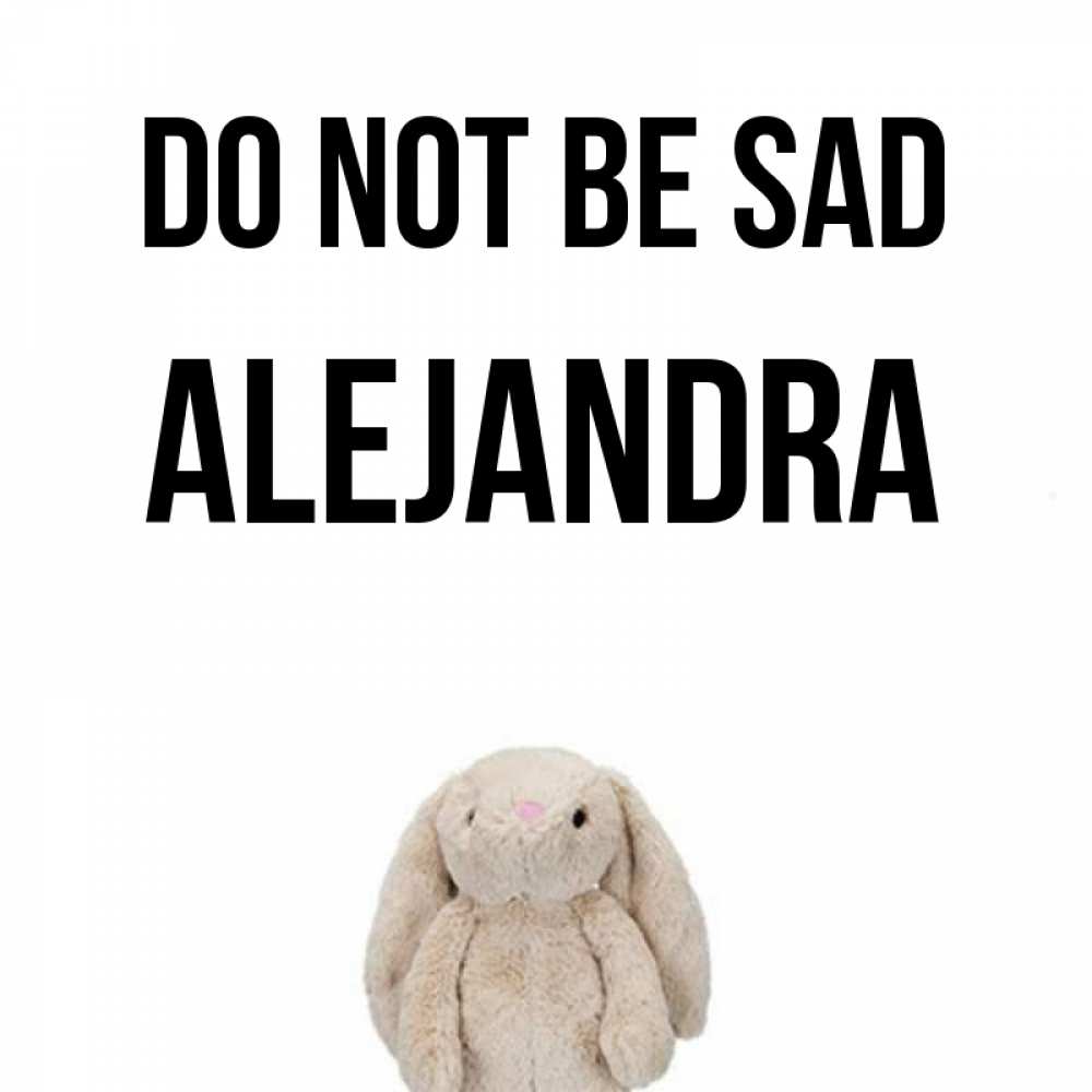 Greetings card с именем, Alejandra Do not be sad детская игрушка зайчика Greetings with text for free download 