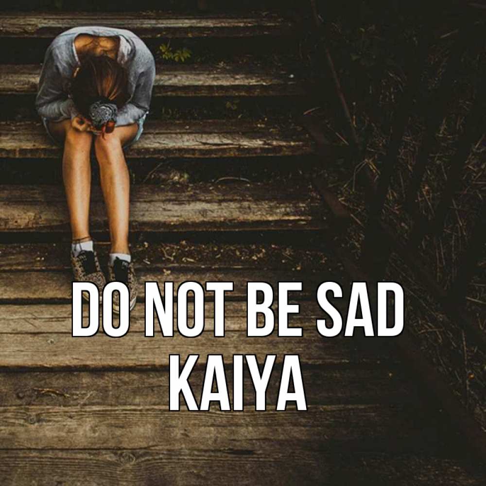 Greetings card с именем, Kaiya Do not be sad девушка сидит на деревянных ступеньках Greetings with text for free download 