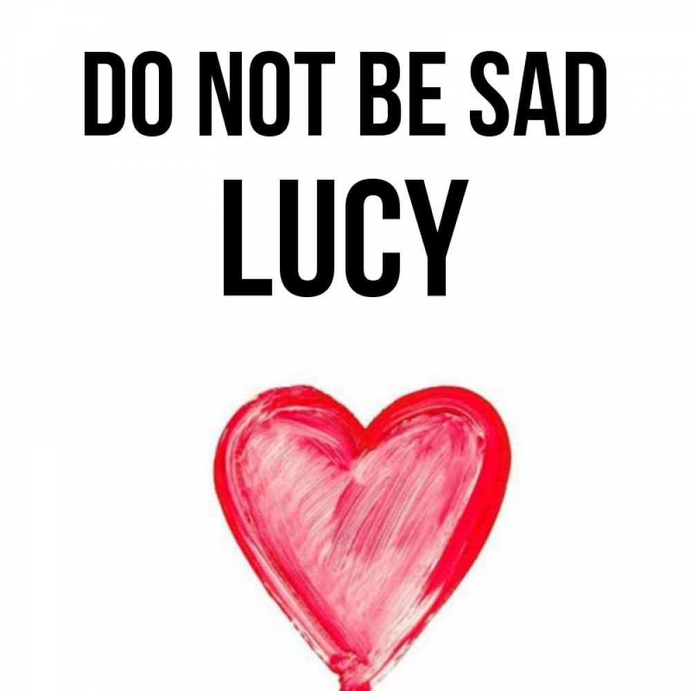 Greetings card с именем, Lucy Do not be sad сердечко Greetings with text for free download 