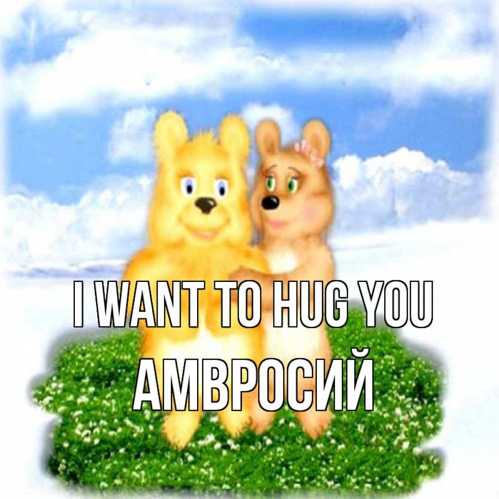 Greetings card с именем, Амвросий I want to hug you голубое небо и мишуси Greetings with text for free download 