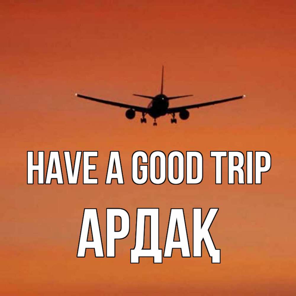 Greetings card с именем, Ардақ Have a good trip силуэт самолета Greetings with text for free download 