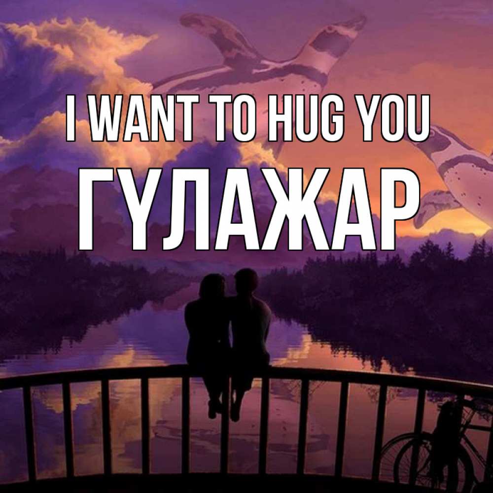 Greetings card с именем, ГҮЛАЖАР I want to hug you парочка сидит на мосте или на набережной Greetings with text for free download 