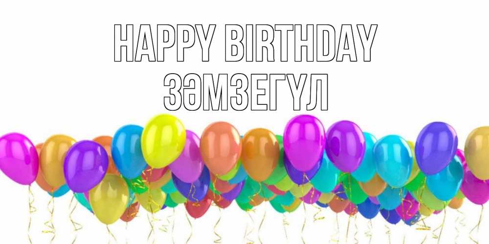 Greetings card с именем, ЗӘМЗЕГҮЛ Happy Birthday шары на день рождения всех цветов радуги Greetings with text for free download 
