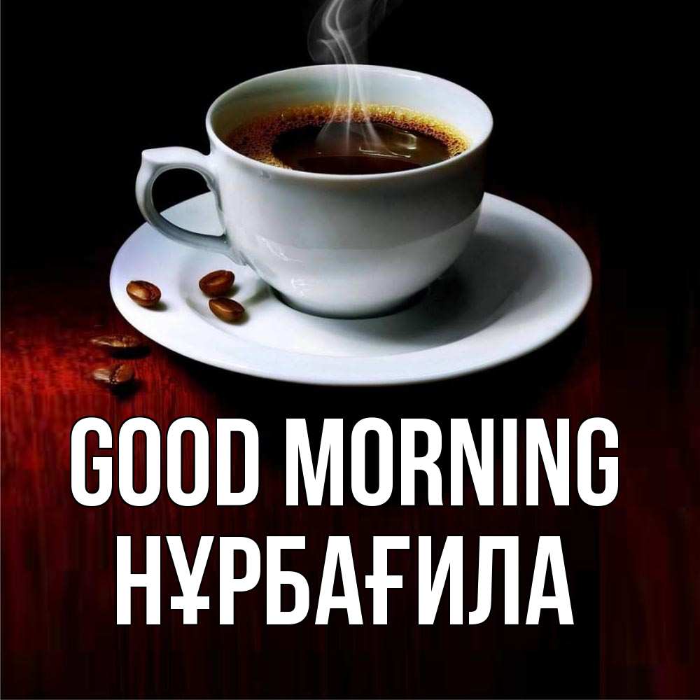 Greetings card с именем, НҰРБАҒИЛА Good morning белая посуда Greetings with text for free download 