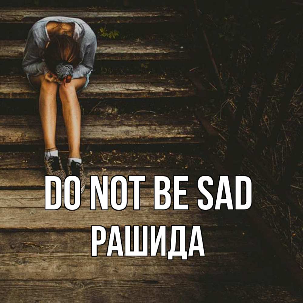 Greetings card с именем, РАШИДА Do not be sad девушка сидит на деревянных ступеньках Greetings with text for free download 