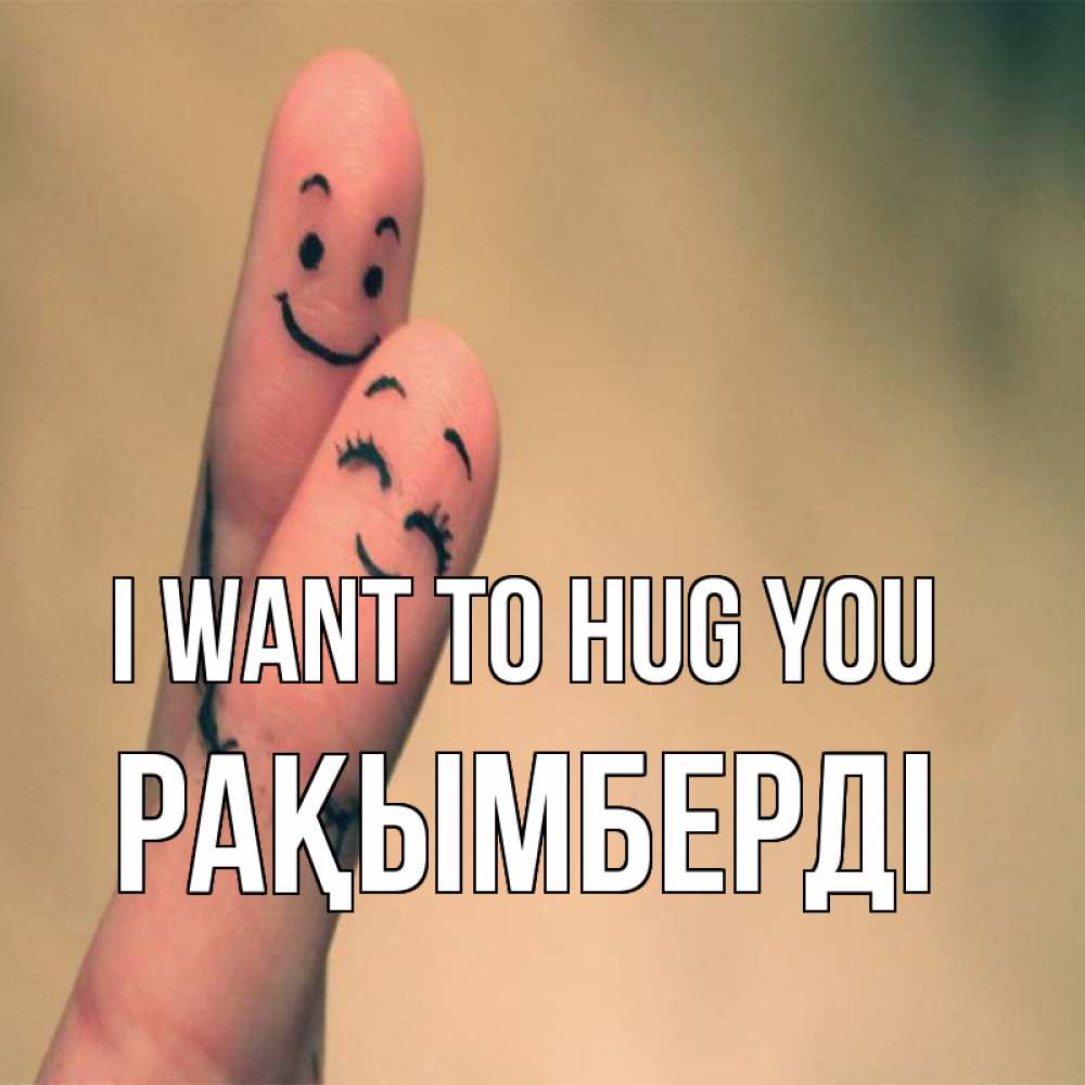 Greetings card с именем, Рақымберді I want to hug you рисунок на пальцах Greetings with text for free download 
