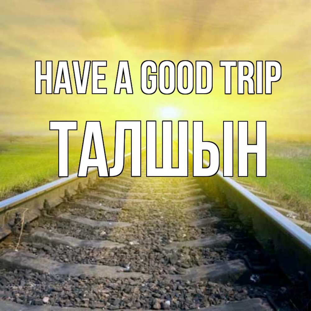 Greetings card с именем, ТАЛШЫН Have a good trip красивая железная дорога Greetings with text for free download 