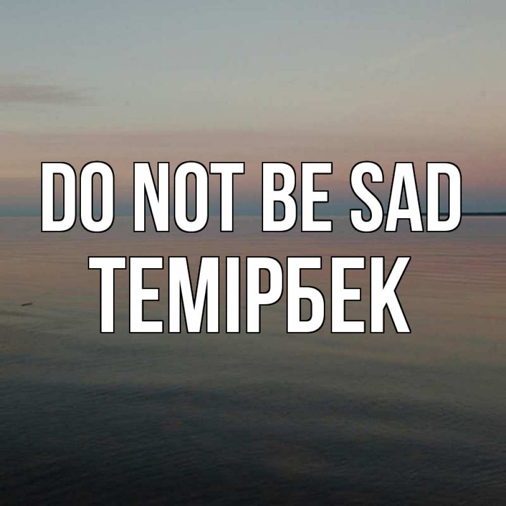 Greetings card с именем, ТЕМІРБЕК Do not be sad водная гладь Greetings with text for free download 