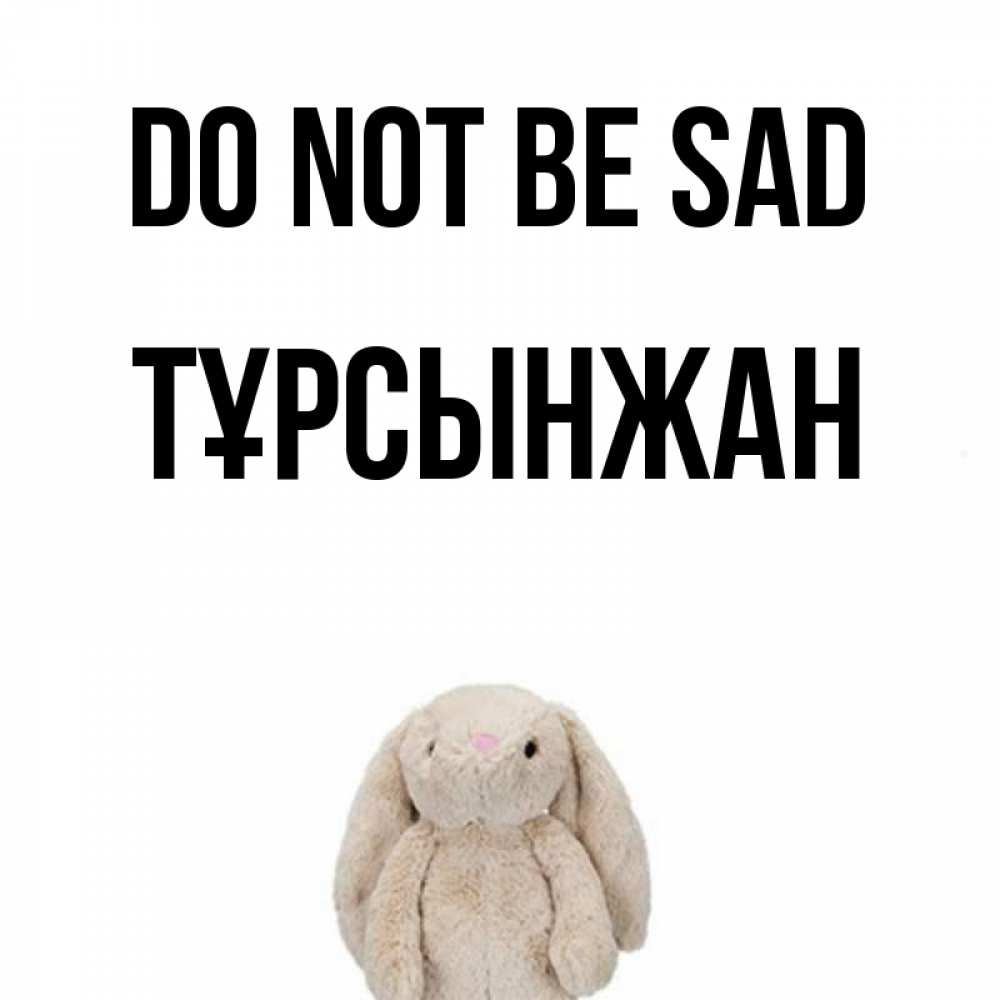 Greetings card с именем, ТҰРСЫНЖАН Do not be sad детская игрушка зайчика Greetings with text for free download 