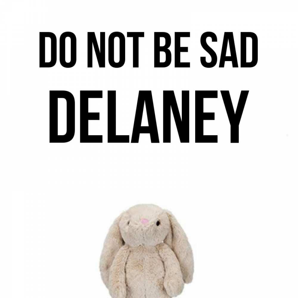 Greetings card с именем, Delaney Do not be sad детская игрушка зайчика Greetings with text for free download 