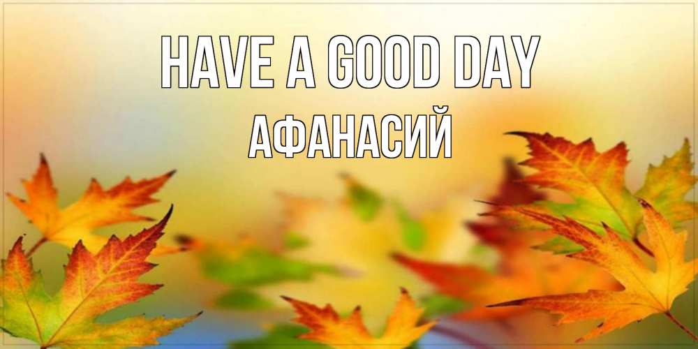 Greetings card с именем, Афанасий Have a good day открытка с пожеланием хорошего осеннего дня Greetings with text for free download 
