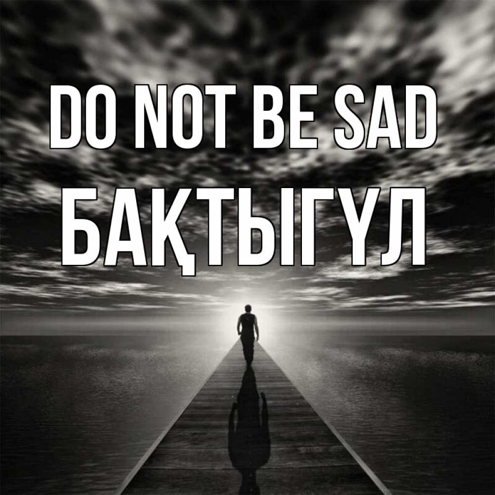 Greetings card с именем, БАҚТЫГҮЛ Do not be sad человек Greetings with text for free download 