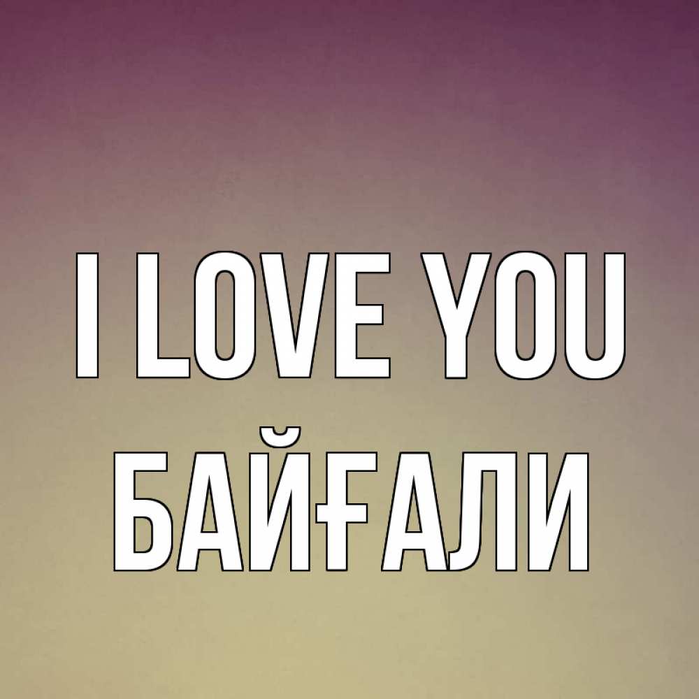 Greetings card с именем, Байғали I love you для любимой Greetings with text for free download 