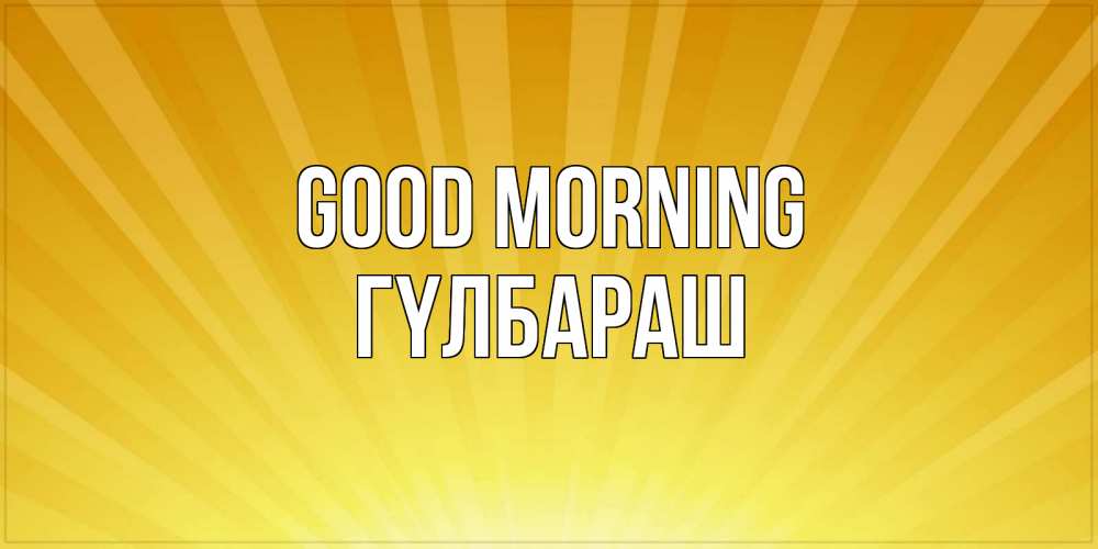 Greetings card с именем, ГҮЛБАРАШ Good morning пожелания доброго утра Greetings with text for free download 