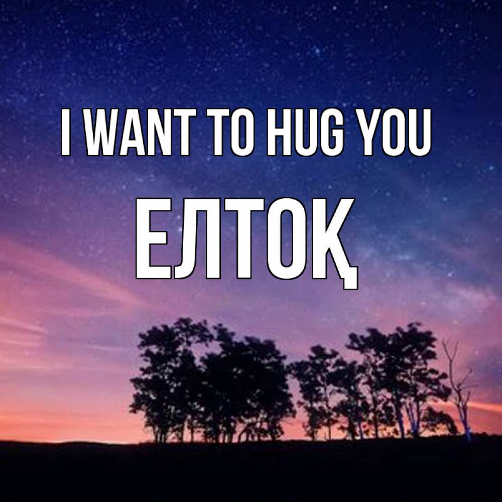Greetings card с именем, Елтоқ I want to hug you силуэты деревьев Greetings with text for free download 
