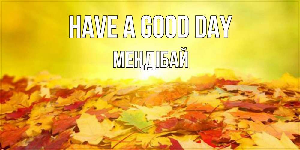 Greetings card с именем, МЕҢДІБАЙ Have a good day пожелания удачного дня Greetings with text for free download 