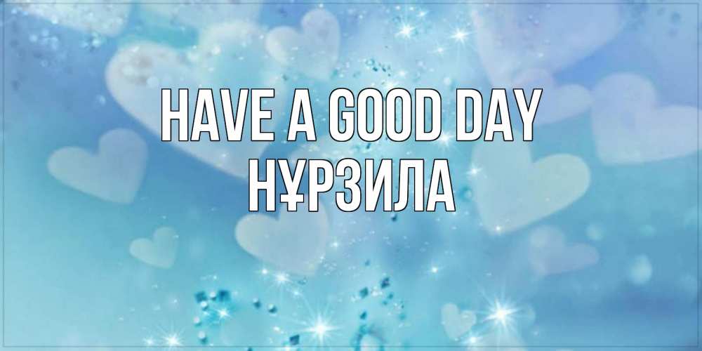 Greetings card с именем, НҰРЗИЛА Have a good day хорошего дня Greetings with text for free download 
