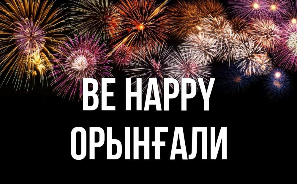 Greetings card с именем, ОРЫНҒАЛИ Be happy Фейрверг 1 Greetings with text for free download 