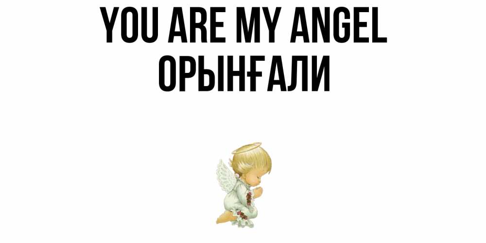 Greetings card с именем, ОРЫНҒАЛИ You are my angel ангел Greetings with text for free download 