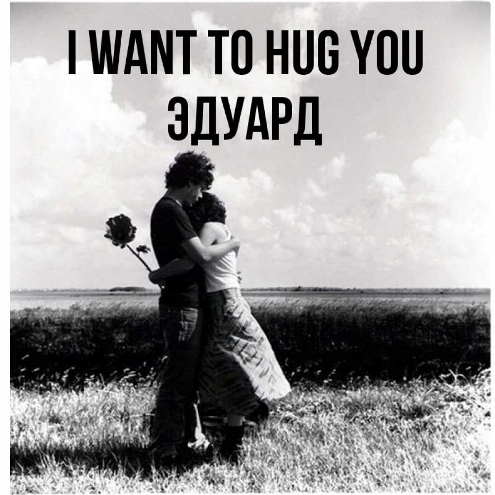 Greetings card с именем, Эдуард I want to hug you чернобелое фото Greetings with text for free download 