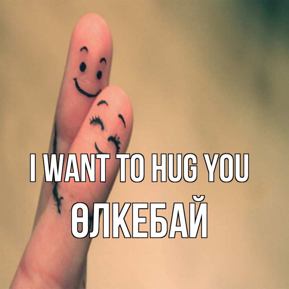 Greetings card с именем, ӨЛКЕБАЙ I want to hug you рисунок на пальцах Greetings with text for free download 