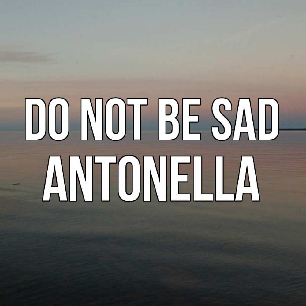 Greetings card с именем, Antonella Do not be sad водная гладь Greetings with text for free download 