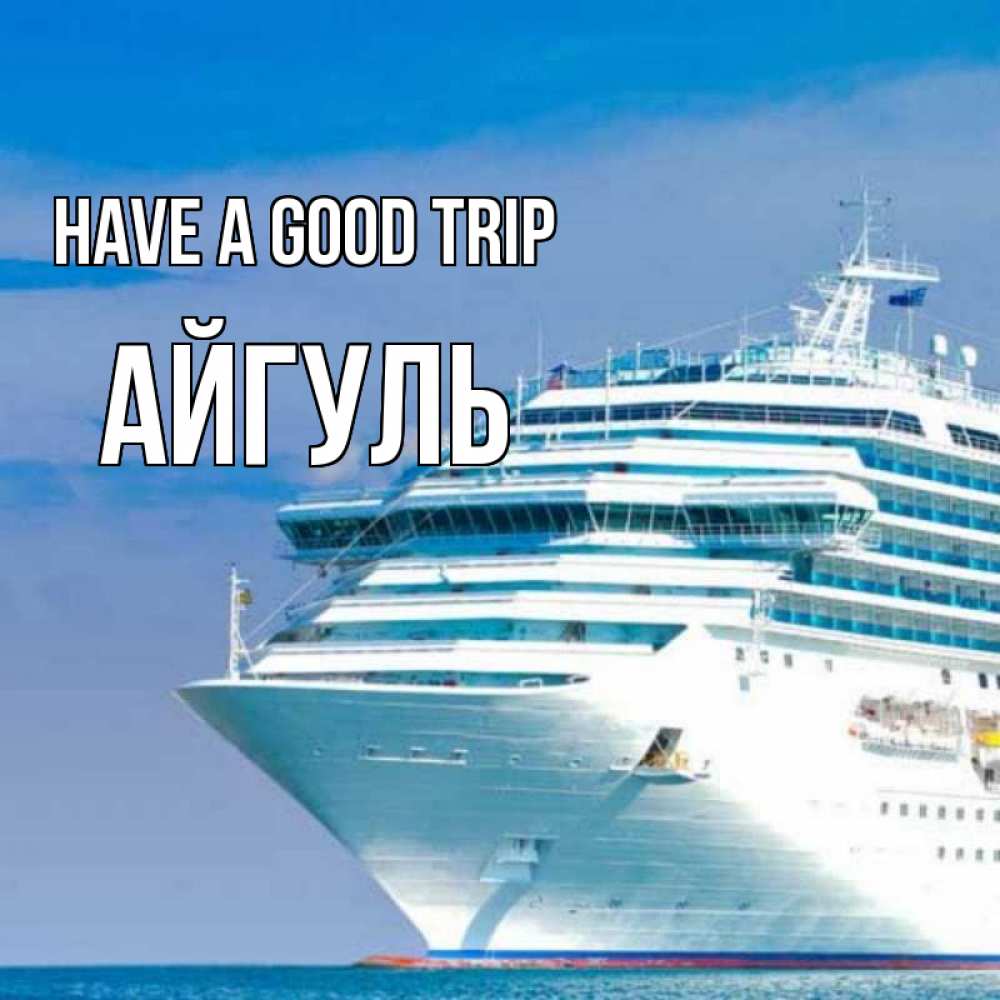 Greetings card с именем, Айгуль Have a good trip огромный лайнер Greetings with text for free download 