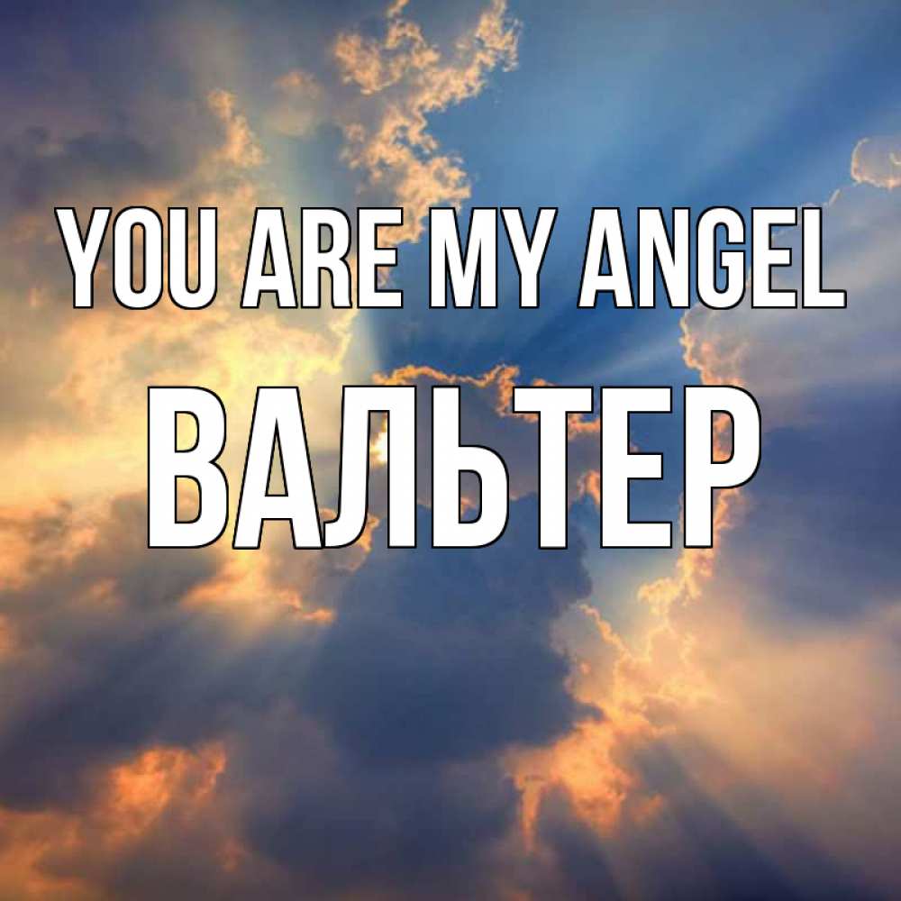 Greetings card с именем, Вальтер You are my angel ангельский свет сквозь облака Greetings with text for free download 