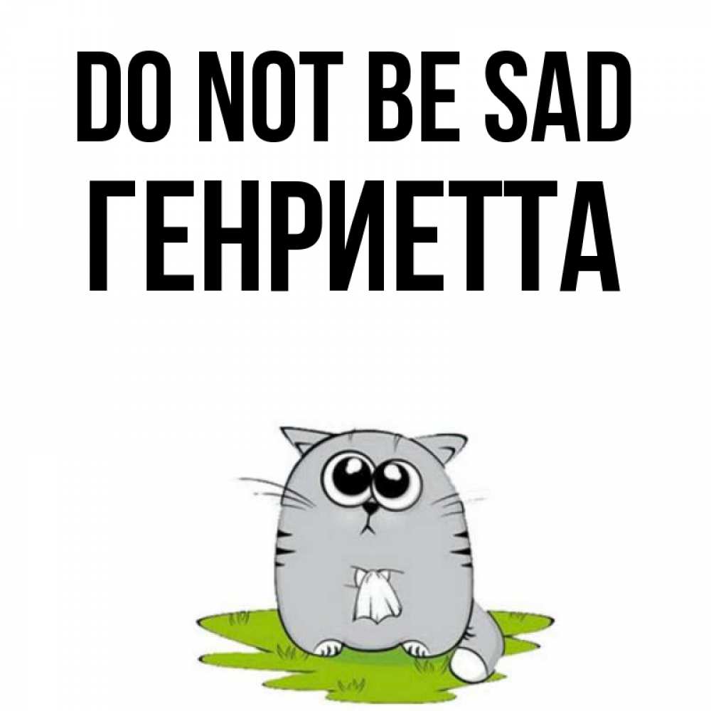 Greetings card с именем, Генриетта Do not be sad грустный котяра Greetings with text for free download 