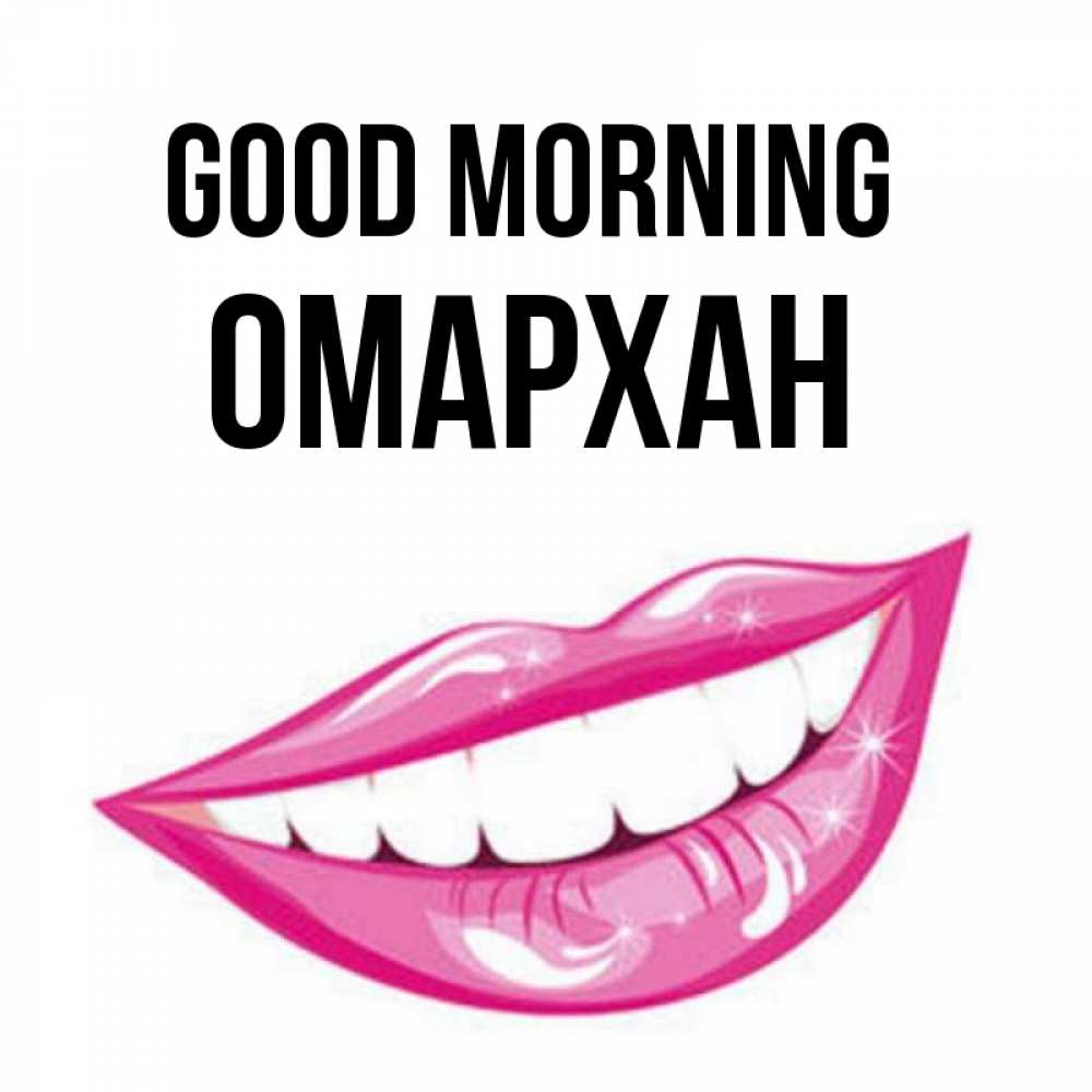 Greetings card с именем, ОМАРХАН Good morning розовые губы и белые зубы Greetings with text for free download 
