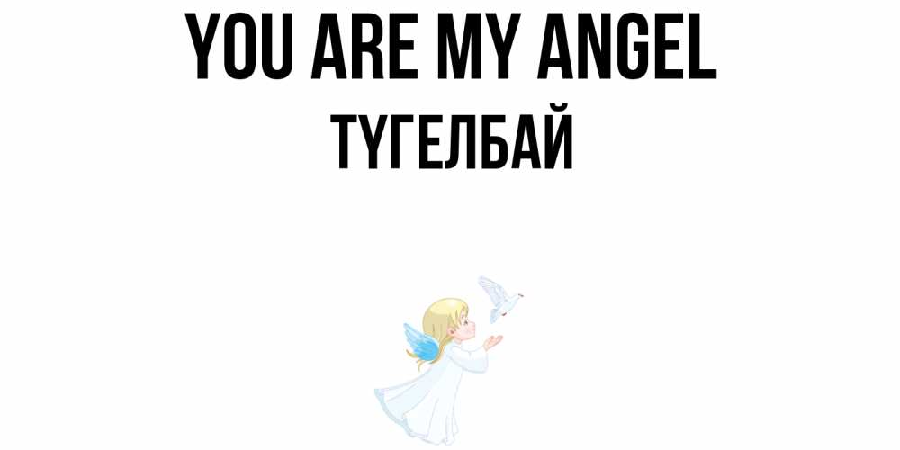 Greetings card с именем, ТҮГЕЛБАЙ You are my angel ангел, голубь Greetings with text for free download 