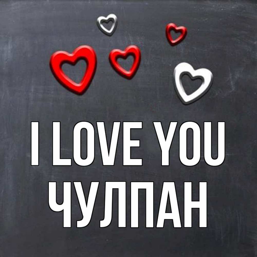 Greetings card с именем, Чулпан I love you сердечки белые и красные Greetings with text for free download 