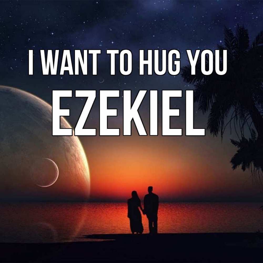 Greetings card с именем, Ezekiel I want to hug you восход спутников Greetings with text for free download 