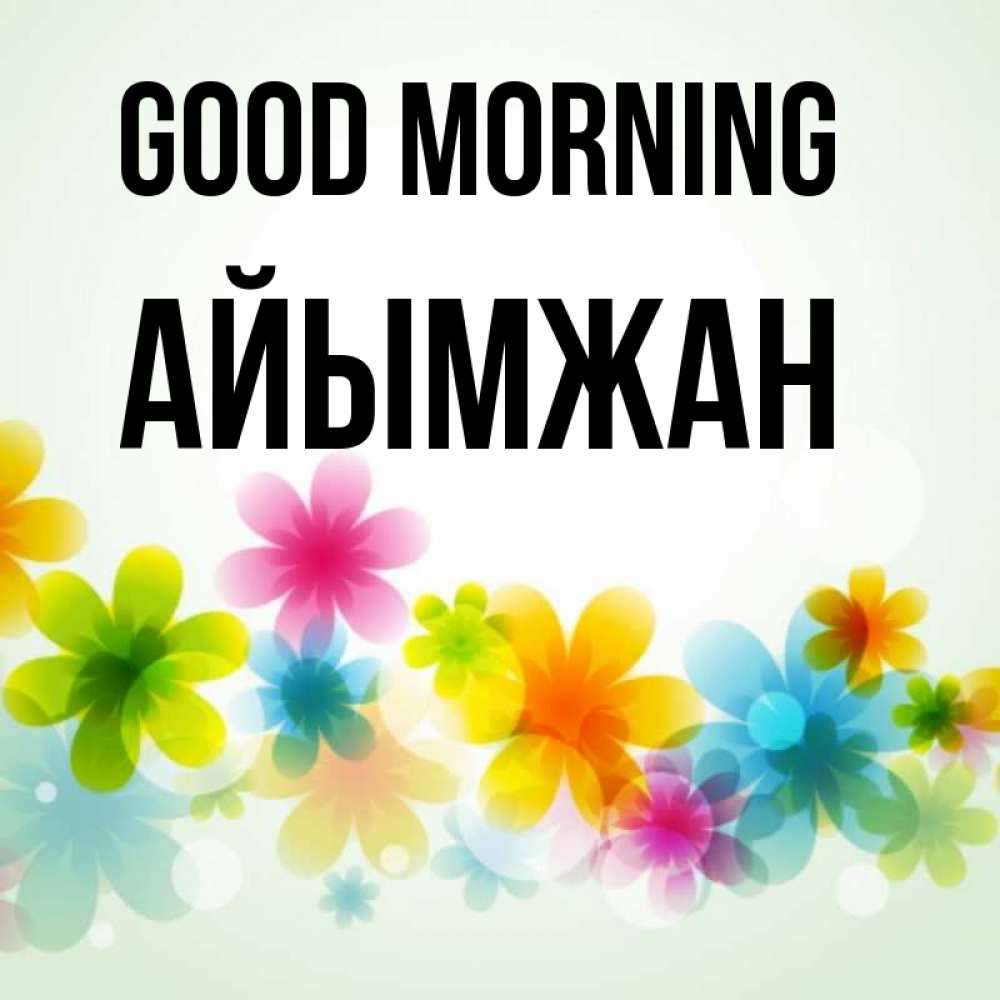 Greetings card с именем, АЙЫМЖАН Good morning позитивные цветочки Greetings with text for free download 