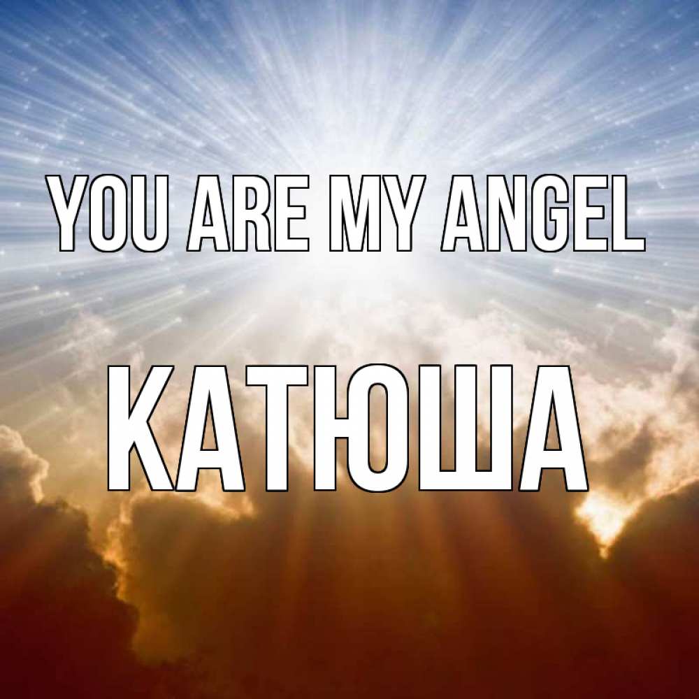 Greetings card с именем, Катюша You are my angel ангельский свет на небе Greetings with text for free download 