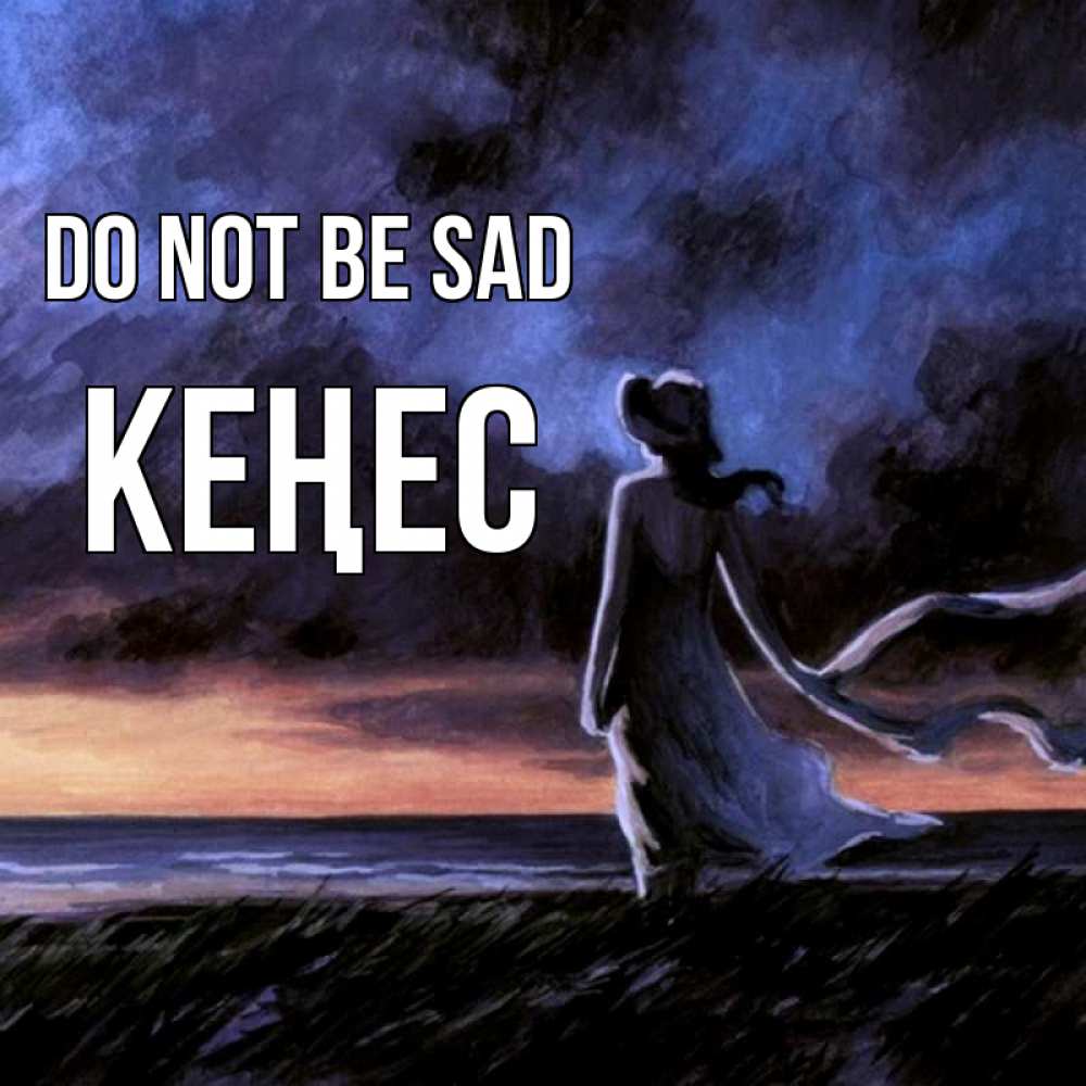 Greetings card с именем, Кеңес Do not be sad картина Greetings with text for free download 