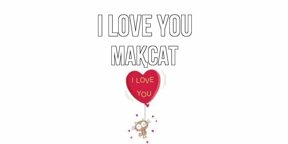 Greetings card с именем, МАҚСАТ I love you кот, сердце Greetings with text for free download 
