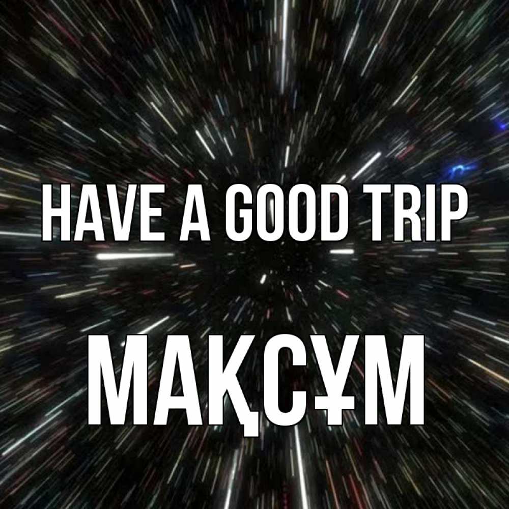 Greetings card с именем, МАҚСҰМ Have a good trip туннель Greetings with text for free download 